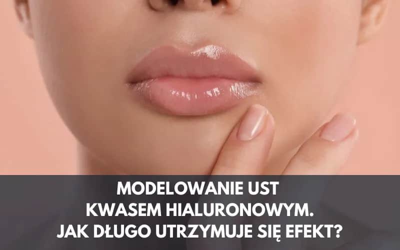 Kwas hialuronowy usta jak długo efekt - co warto wiedzieć o trwałości?